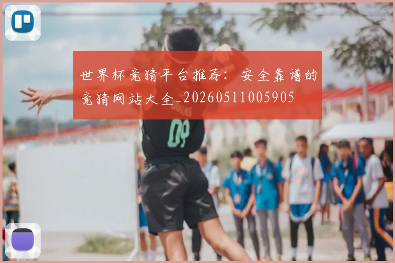 世界杯竞猜平台推荐:安全靠谱的竞猜网站大全_20260511005905