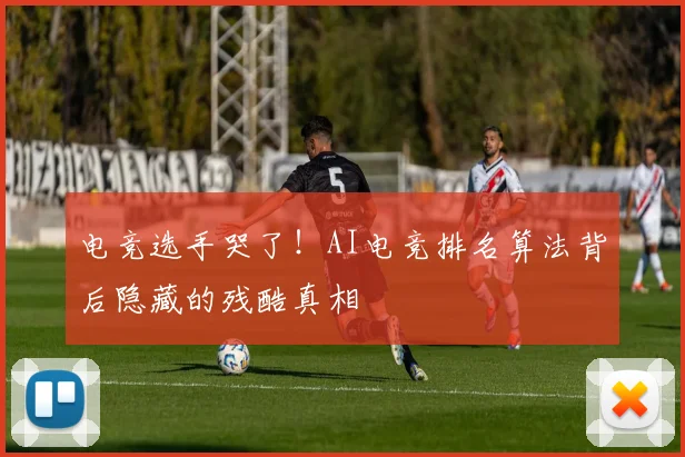 电竞选手哭了！AI电竞排名算法背后隐藏的残酷真相