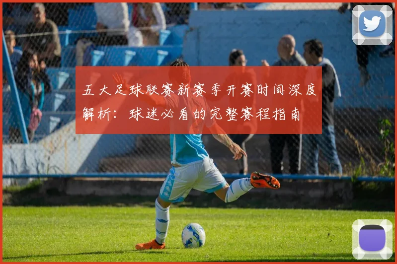 五大足球联赛新赛季开赛时间深度解析：球迷必看的完整赛程指南