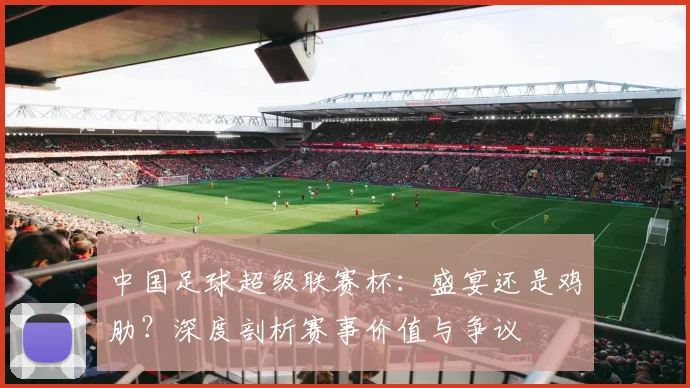 中国足球超级联赛杯：盛宴还是鸡肋？深度剖析赛事价值与争议