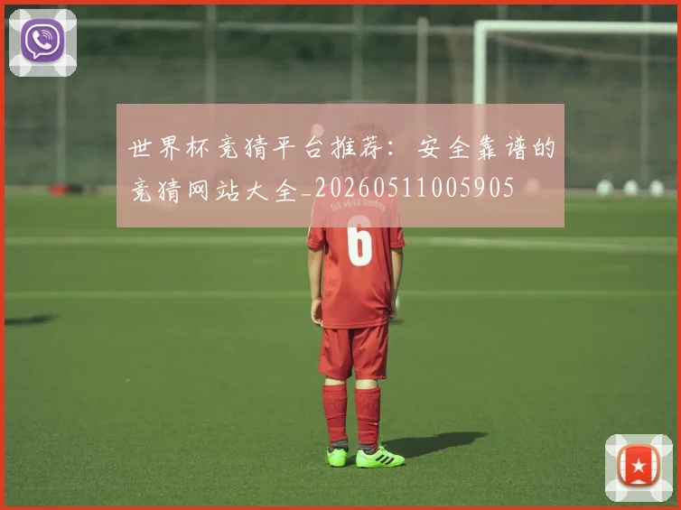 世界杯竞猜平台推荐:安全靠谱的竞猜网站大全_20260511005905