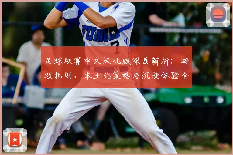 足球联赛中文汉化版深度解析:游戏机制、本土化策略与沉浸体验全览